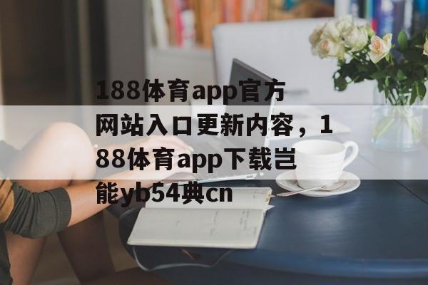 188体育app官方网站入口更新内容，188体育app下载岂能yb54典cn