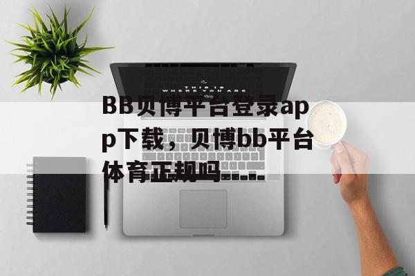 BB贝博平台登录app下载，贝博bb平台体育正规吗