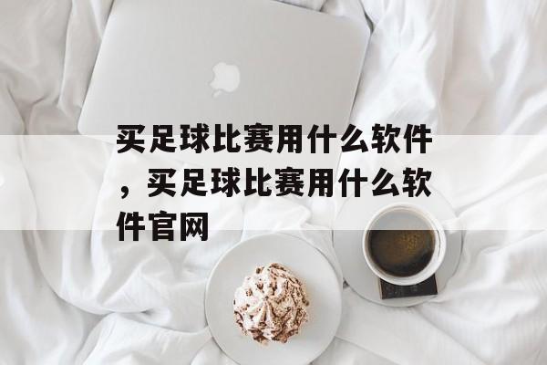 买足球比赛用什么软件，买足球比赛用什么软件官网